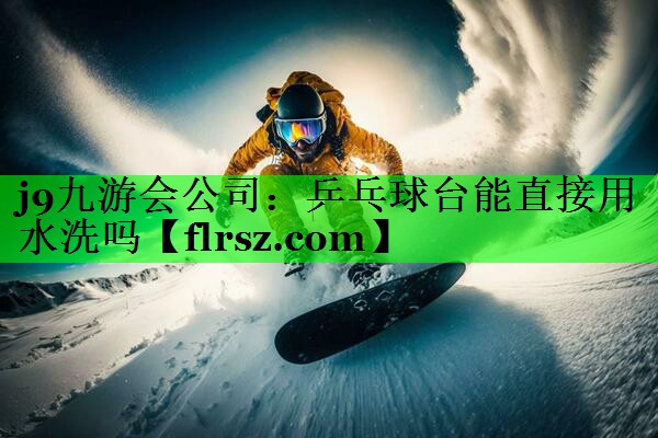 乒乓球台能直接用水洗吗