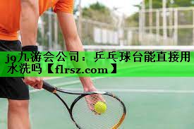 乒乓球台能直接用水洗吗