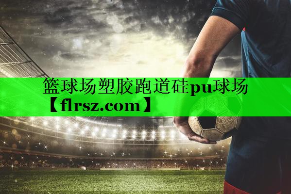 篮球场塑胶跑道硅pu球场