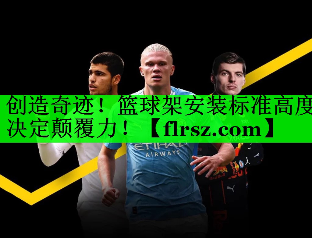 创造奇迹！篮球架安装标准高度决定颠覆力！