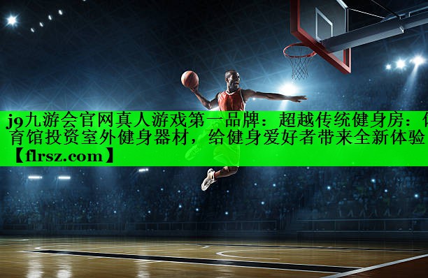 超越传统健身房：体育馆投资室外健身器材，给健身爱好者带来全新体验！