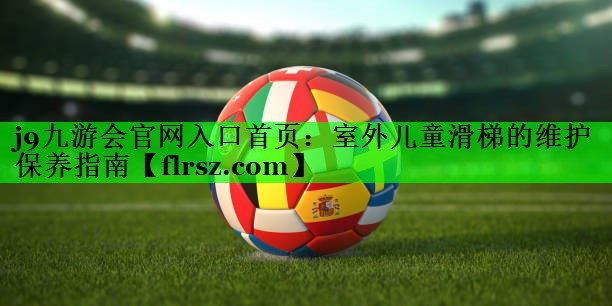 室外儿童滑梯的维护保养指南
