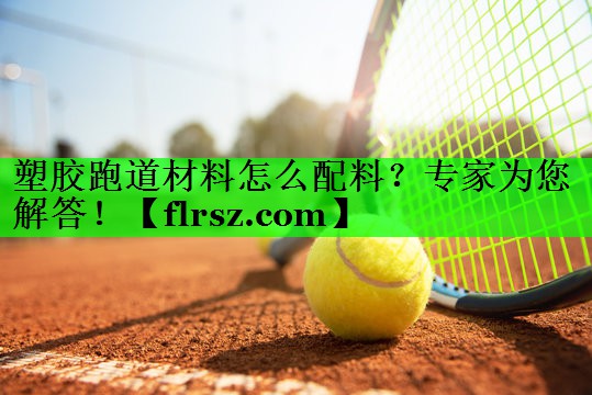 塑胶跑道材料怎么配料？专家为您解答！