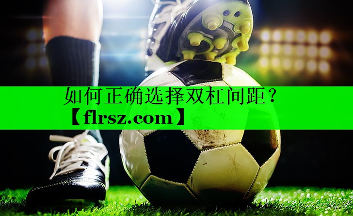 如何正确选择双杠间距？
