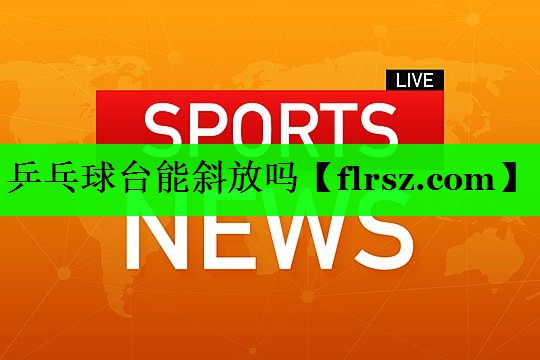 乒乓球台能斜放吗