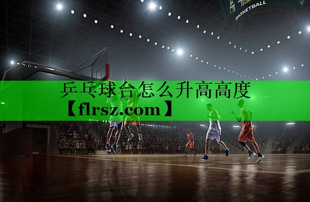 乒乓球台怎么升高高度