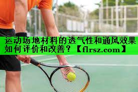 运动场地材料的透气性和通风效果如何评价和改善？
