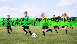 比赛时篮球器材有哪些种类