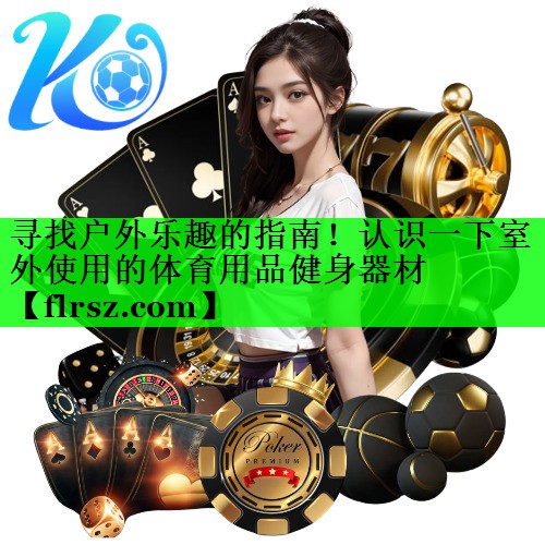 寻找户外乐趣的指南！认识一下室外使用的体育用品健身器材