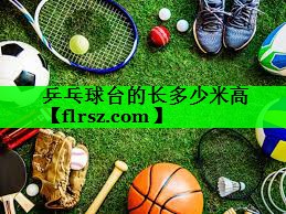 乒乓球台的长多少米高
