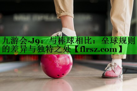 与棒球相比：垒球规则的差异与独特之处