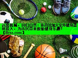 远离机械，回归自然：体育馆加大室外健身器材投入，为市民带来原始健身乐趣！
