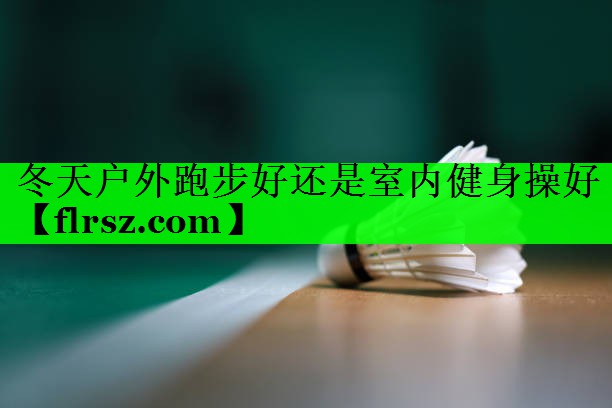 冬天户外跑步好还是室内健身操好