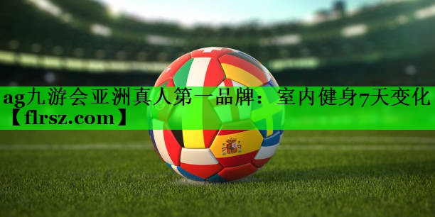 ag九游会亚洲真人第一品牌:室内健身7天变化
