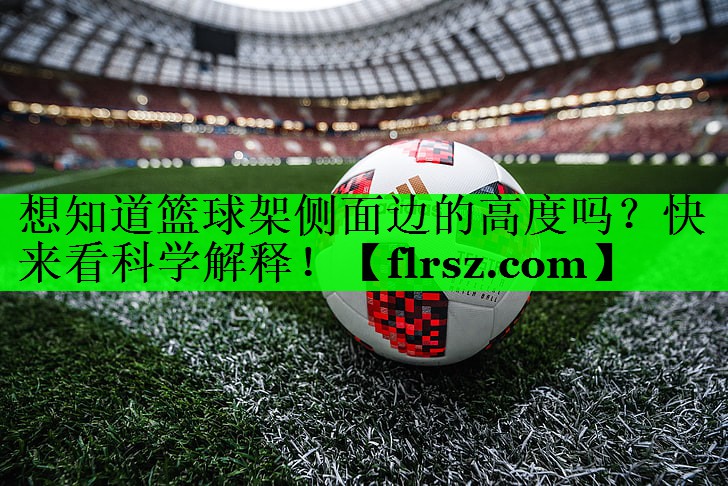 想知道篮球架侧面边的高度吗?快来看科学解释!
