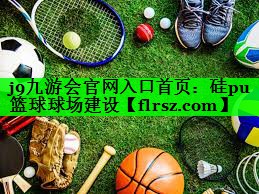 j9九游会官网入口首页:硅pu篮球球场建设