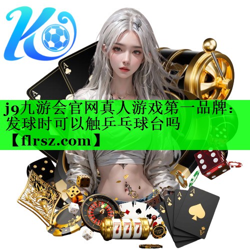 j9九游会官网真人游戏第一品牌:发球时可以触乒乓球台吗