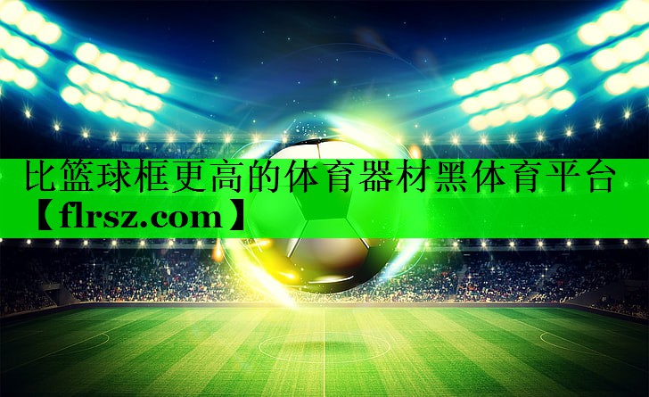 比篮球框更高的体育器材黑体育平台
