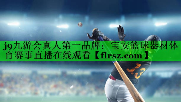 j9九游会真人第一品牌:宝安篮球器材体育赛事直播在线观看