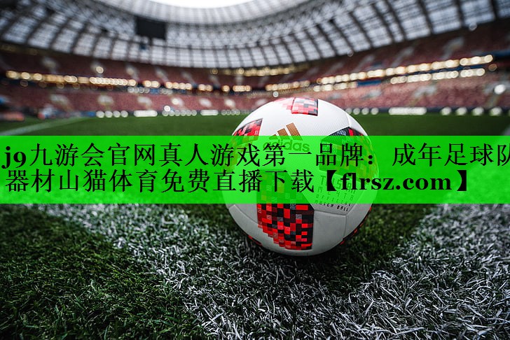 j9九游会官网真人游戏第一品牌:成年足球队器材山猫体育免费直播下载