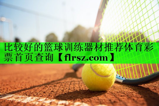 比较好的篮球训练器材推荐体育彩票首页查询