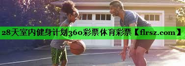 28天室内健身计划360彩票体育彩票
