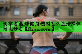 初学者篮球健身器材怎么选球探体育比分老