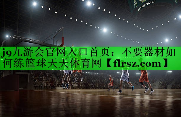 j9九游会官网入口首页:不要器材如何练篮球天天体育网
