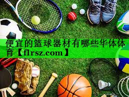 便宜的篮球器材有哪些华体体育