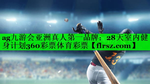 ag九游会亚洲真人第一品牌：28天室内健身计划360彩票体育彩票