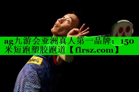 ag九游会亚洲真人第一品牌：150米短跑塑胶跑道