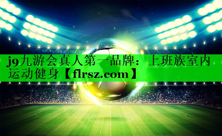 j9九游会真人第一品牌:上班族室内运动健身