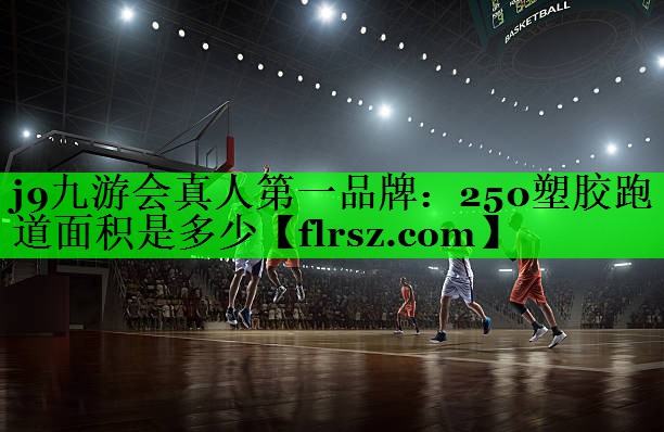 j9九游会真人第一品牌:250塑胶跑道面积是多少