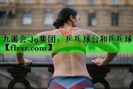 九游会·J9集团:乒乓球台和乒乓球
