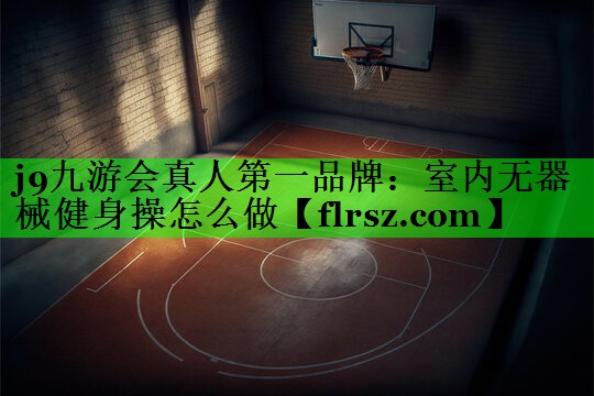 j9九游会真人第一品牌:室内无器械健身操怎么做
