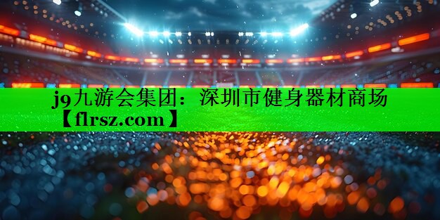 j9九游会集团:深圳市健身器材商场