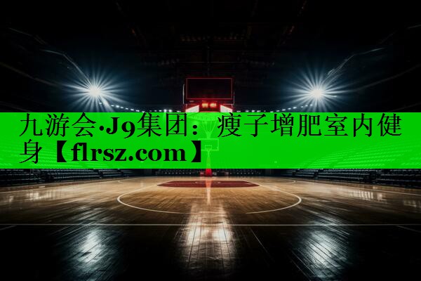 九游会·J9集团:瘦子增肥室内健身