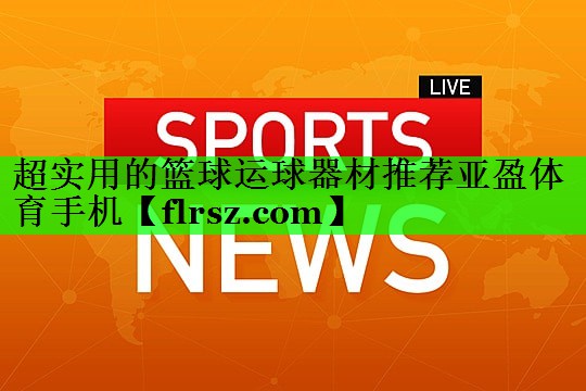 超实用的篮球运球器材推荐亚盈体育手机