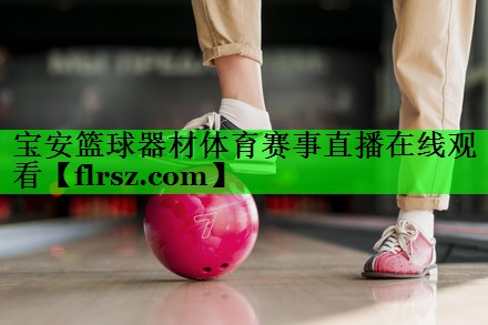 宝安篮球器材体育赛事直播在线观看