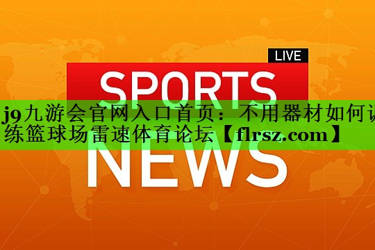 j9九游会官网入口首页:不用器材如何训练篮球场雷速体育论坛