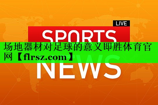 场地器材对足球的意义即胜体育官网