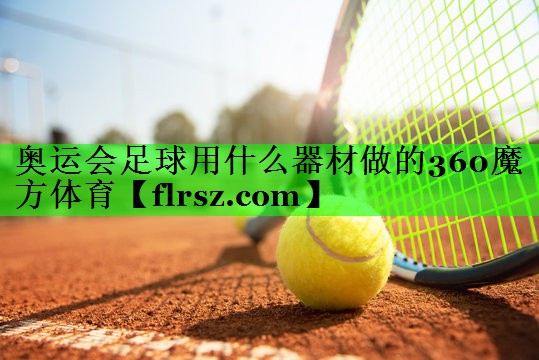 奥运会足球用什么器材做的360魔方体育