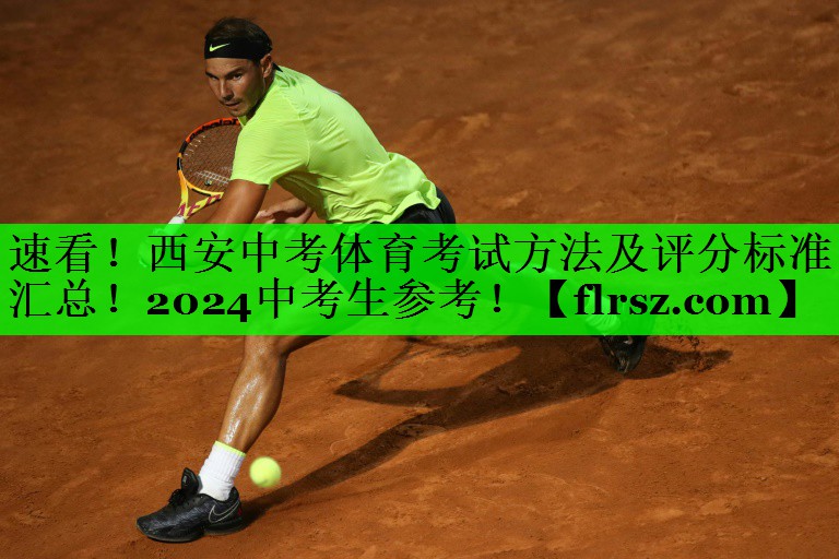 速看!西安中考体育考试方法及评分标准汇总!2024中考生参考!