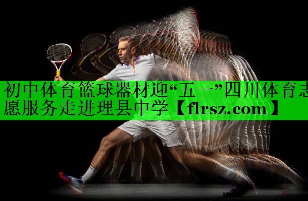 初中体育篮球器材迎“五一”四川体育志愿服务走进理县中学