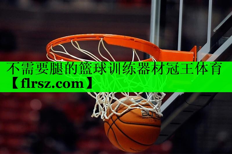 不需要腿的篮球训练器材冠王体育
