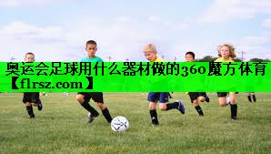 奥运会足球用什么器材做的360魔方体育