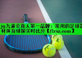 j9九游会真人第一品牌:常用的足球器材体育球探实时比分
