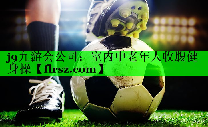 <strong>j9九游会公司：室内中老年人收腹健身操</strong>