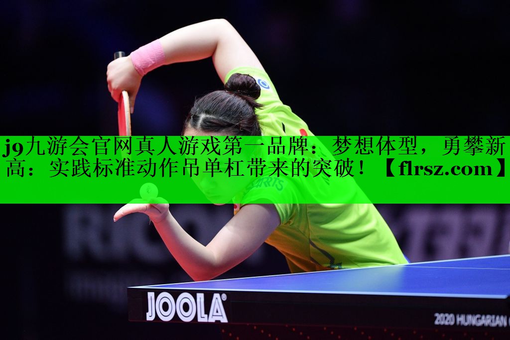 <strong>j9九游会官网真人游戏第一品牌：梦想体型，勇攀新高：实践标准动作吊单杠带来的突破！</strong>