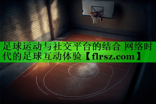 足球运动与社交平台的结合 网络时代的足球互动体验